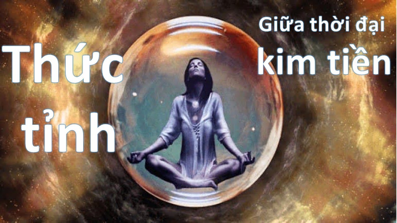 THỨC TỈNH - GIỮA THỜI ĐẠI KIM TIỀN - TIỀN TÀI NHƯ PHẤN THỔ - NHÂN NGHĨA TỰA THIÊN KIM