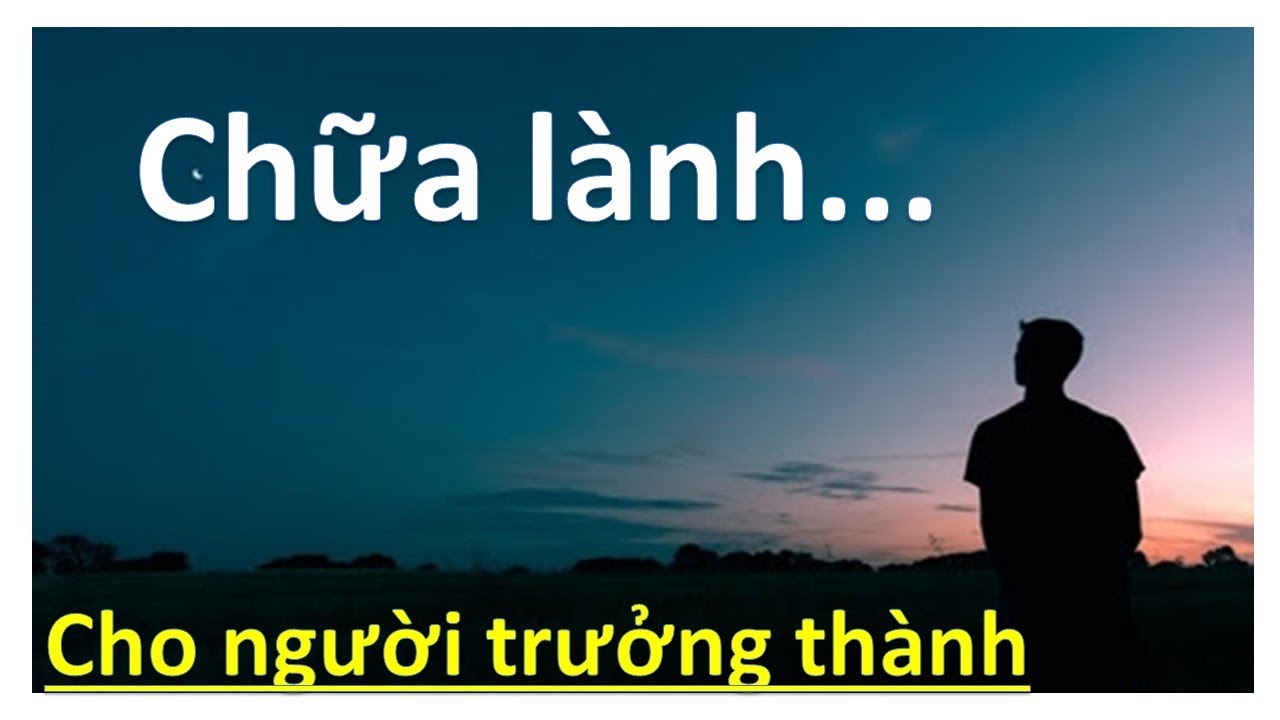 CHỮA LÀNH - CHO NGƯỜI TRƯỞNG THÀNH - NGHỊCH CẢNH CŨNG LÀ 1 PHẦN CỦA HÀNH TRÌNH CUỘC SỐNG