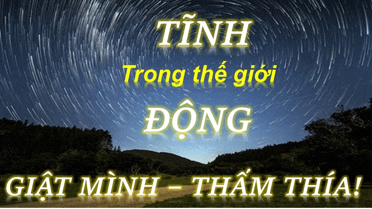 GIẬT MÌNH - THẤM THÍA - TĨNH TRONG CUỘC ĐỜI ĐẦY BIẾN ĐỘNG, ỒN ÀO!